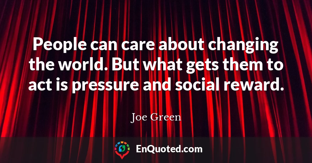 People can care about changing the world. But what gets them to act is pressure and social reward.