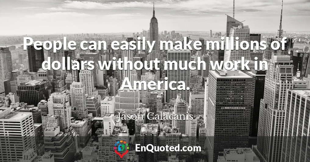 People can easily make millions of dollars without much work in America.