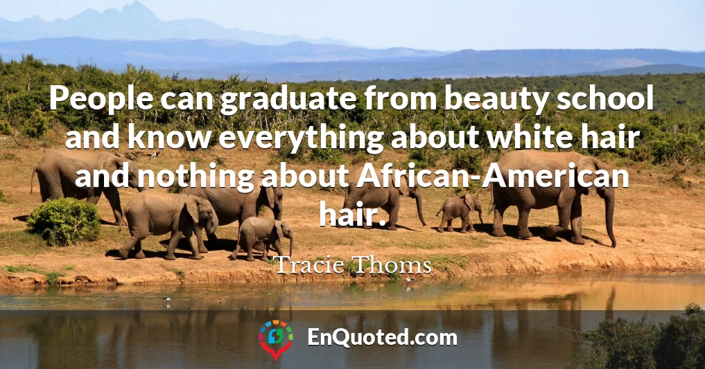 People can graduate from beauty school and know everything about white hair and nothing about African-American hair.