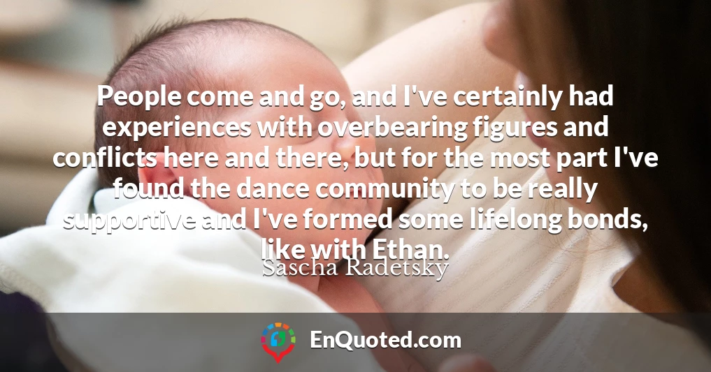 People come and go, and I've certainly had experiences with overbearing figures and conflicts here and there, but for the most part I've found the dance community to be really supportive and I've formed some lifelong bonds, like with Ethan.