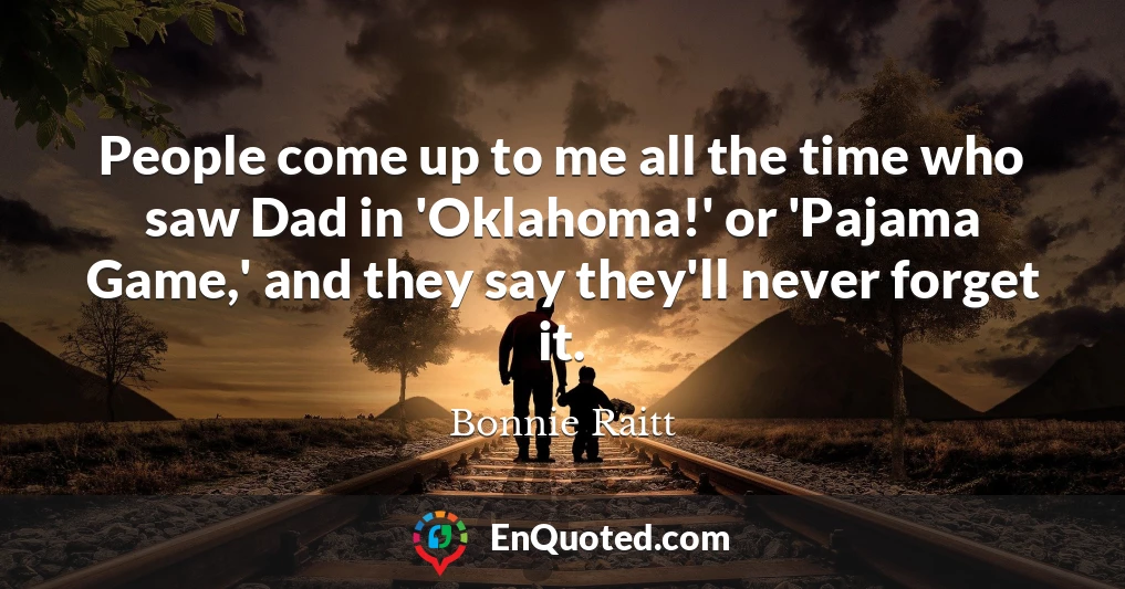People come up to me all the time who saw Dad in 'Oklahoma!' or 'Pajama Game,' and they say they'll never forget it.