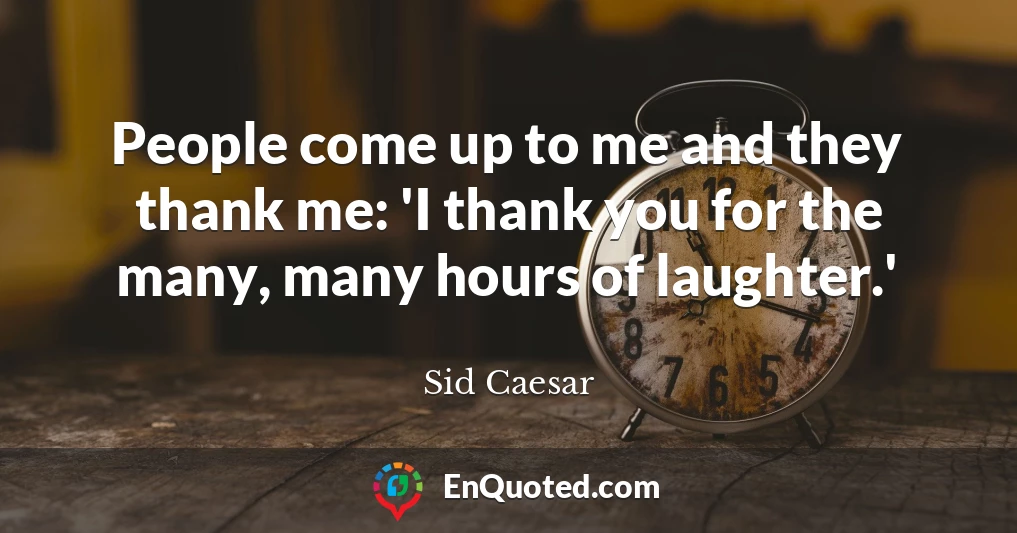 People come up to me and they thank me: 'I thank you for the many, many hours of laughter.'