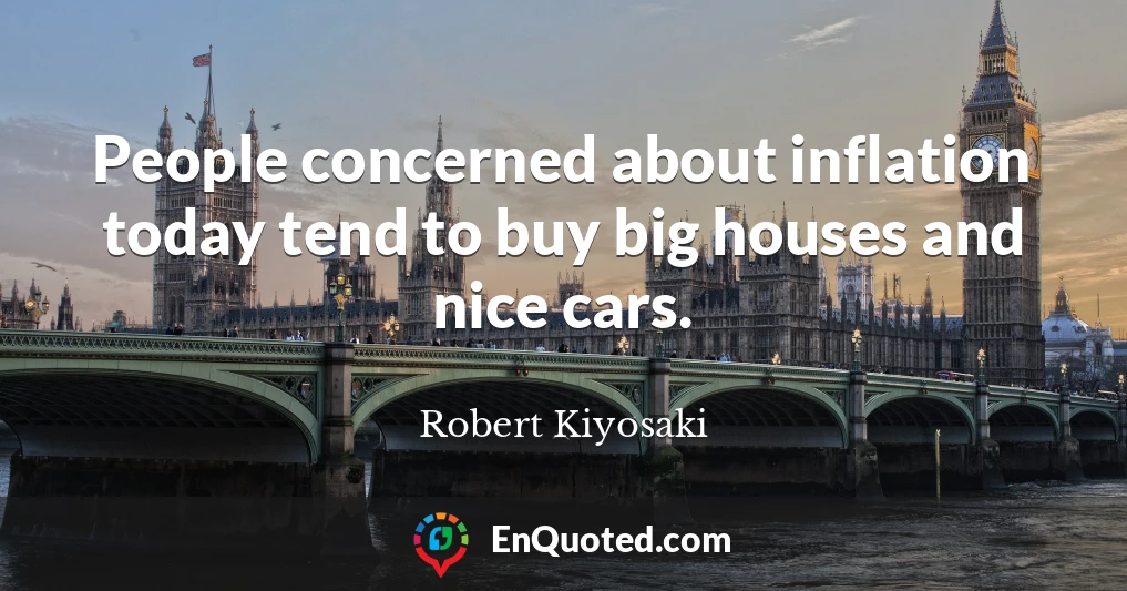 People concerned about inflation today tend to buy big houses and nice cars.