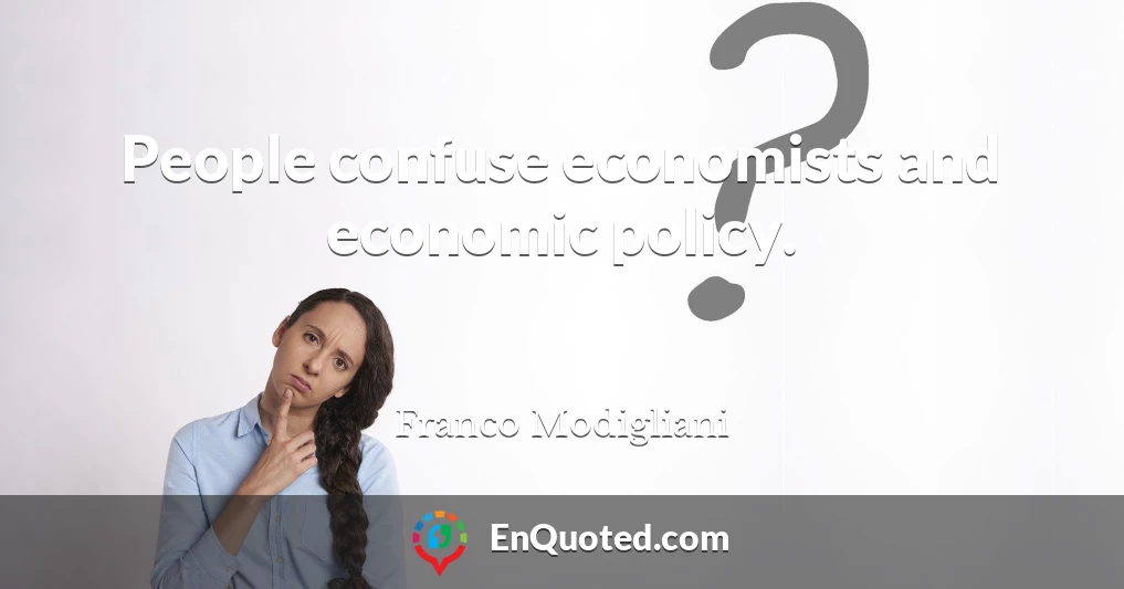 People confuse economists and economic policy.