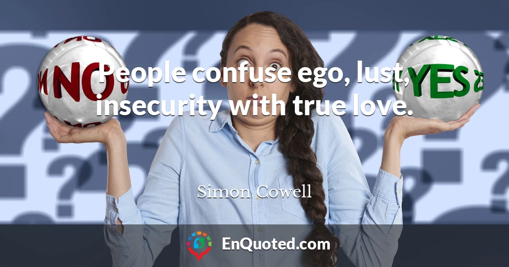 People confuse ego, lust, insecurity with true love.