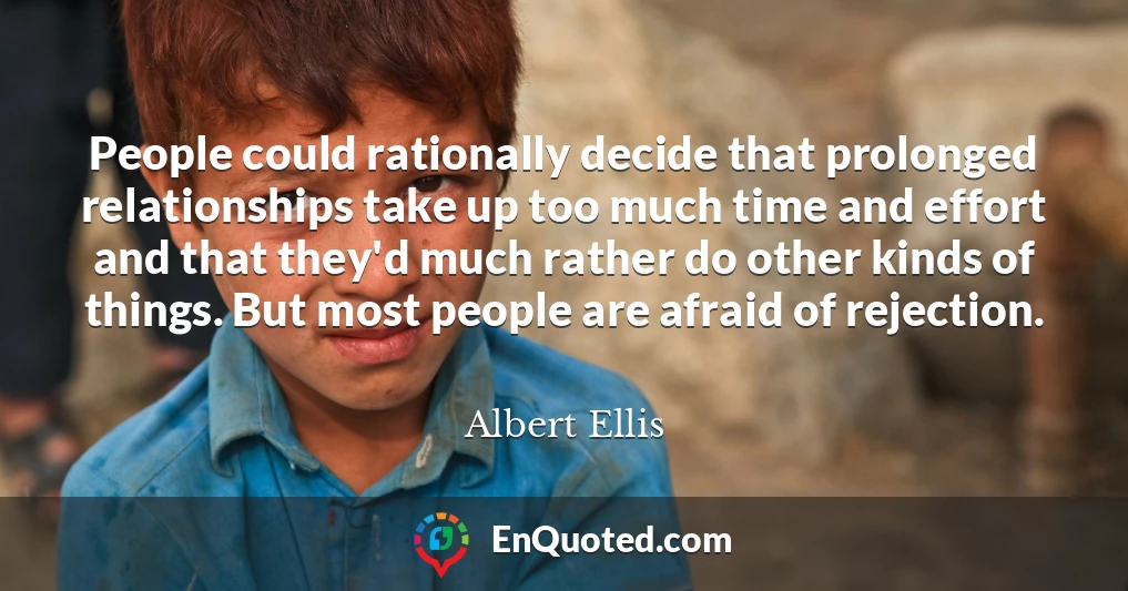 People could rationally decide that prolonged relationships take up too much time and effort and that they'd much rather do other kinds of things. But most people are afraid of rejection.