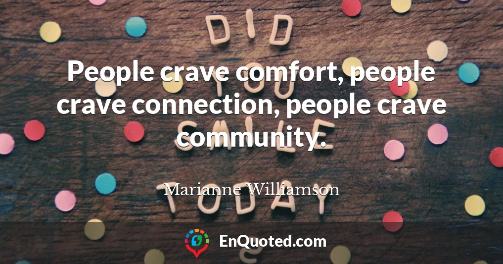 People crave comfort, people crave connection, people crave community.