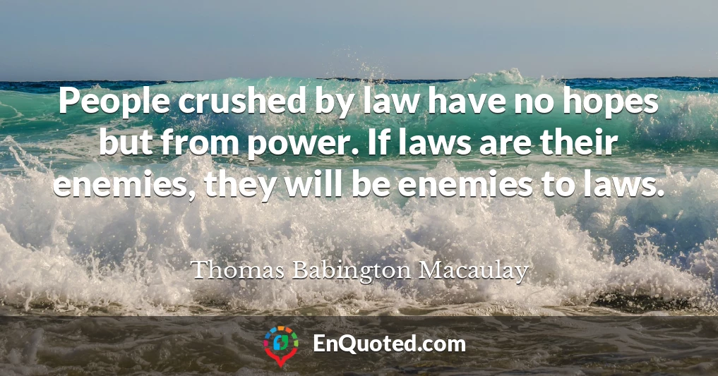 People crushed by law have no hopes but from power. If laws are their enemies, they will be enemies to laws.