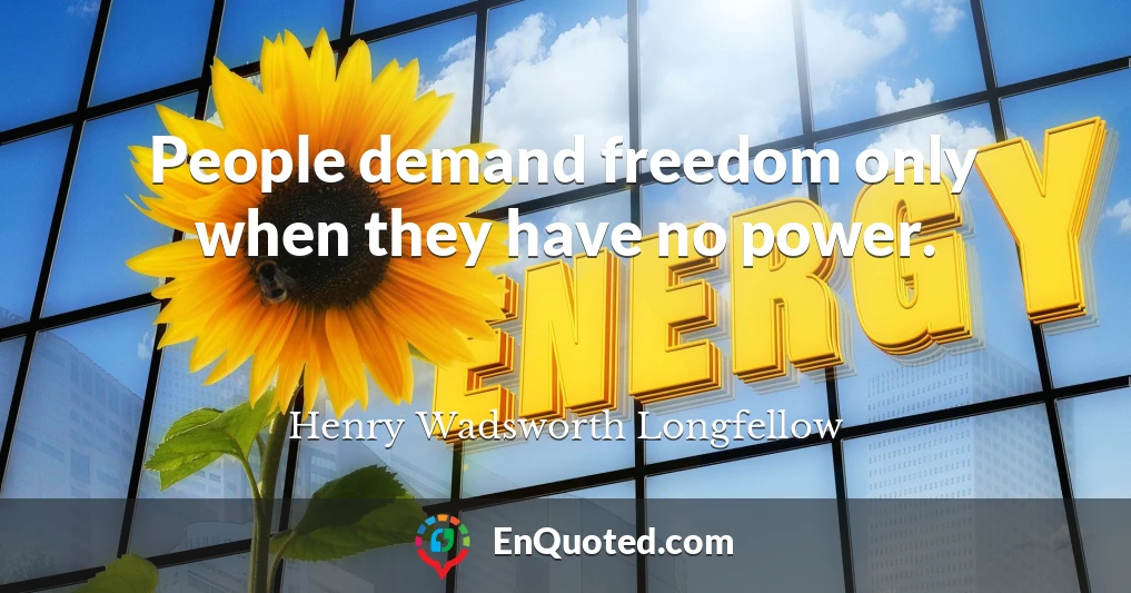 People demand freedom only when they have no power.