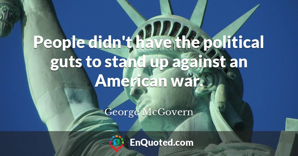People didn't have the political guts to stand up against an American war.