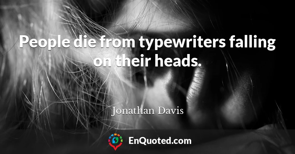 People die from typewriters falling on their heads.