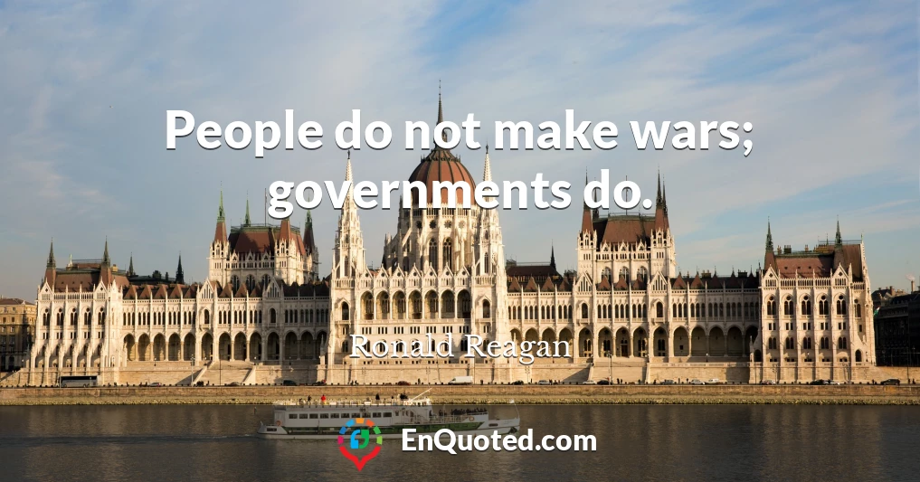 People do not make wars; governments do.