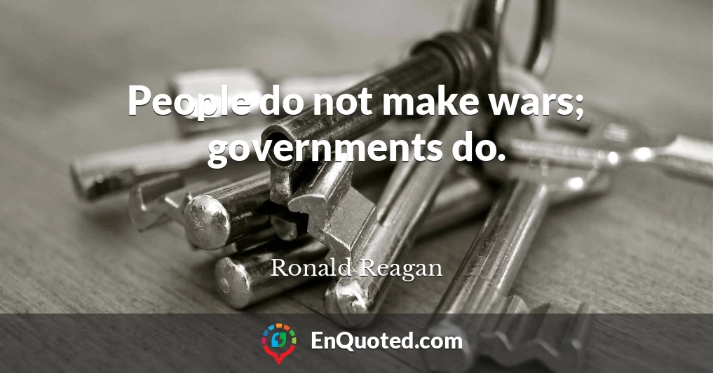 People do not make wars; governments do.