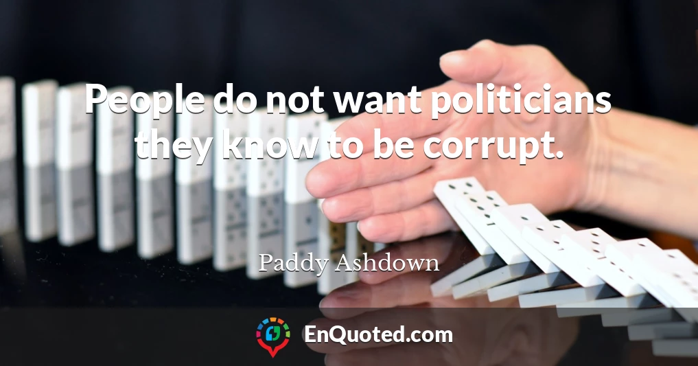 People do not want politicians they know to be corrupt.