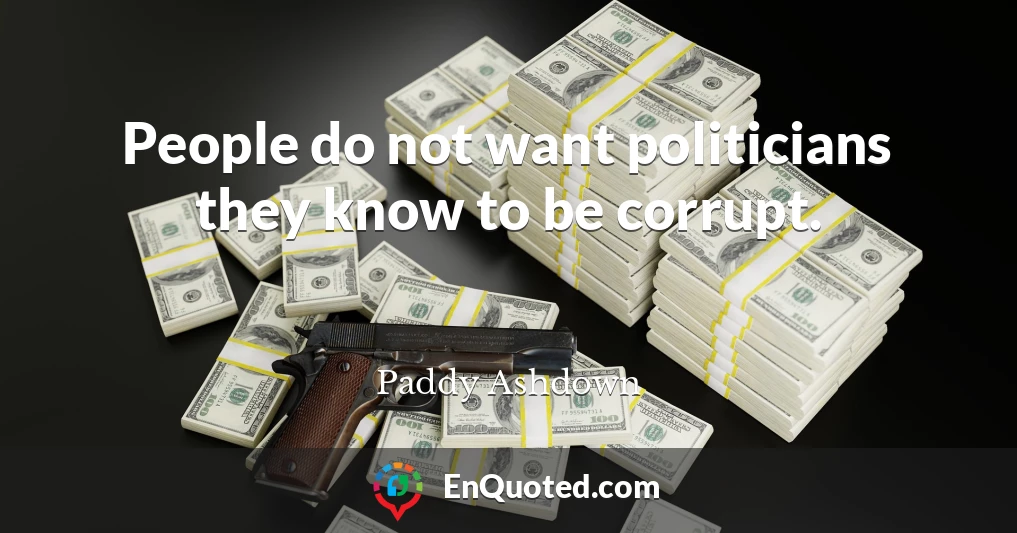 People do not want politicians they know to be corrupt.