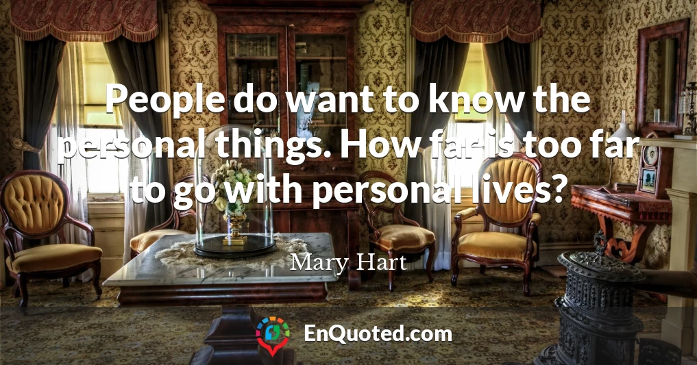 People do want to know the personal things. How far is too far to go with personal lives?