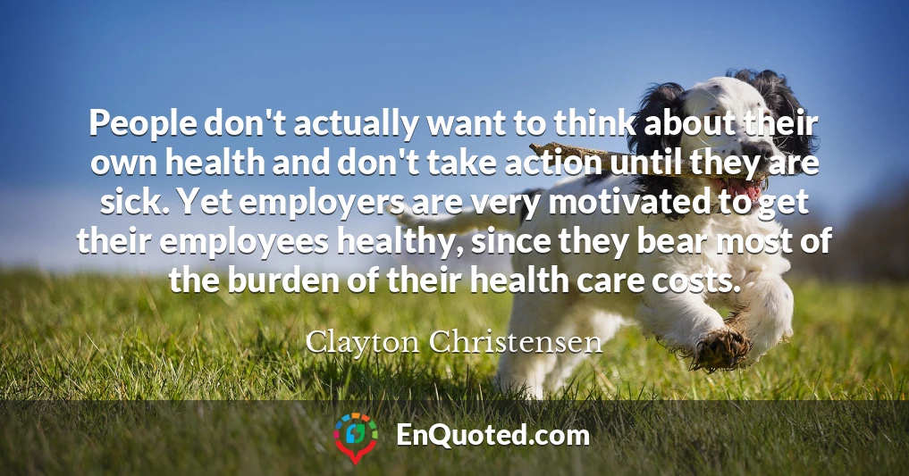 People don't actually want to think about their own health and don't take action until they are sick. Yet employers are very motivated to get their employees healthy, since they bear most of the burden of their health care costs.