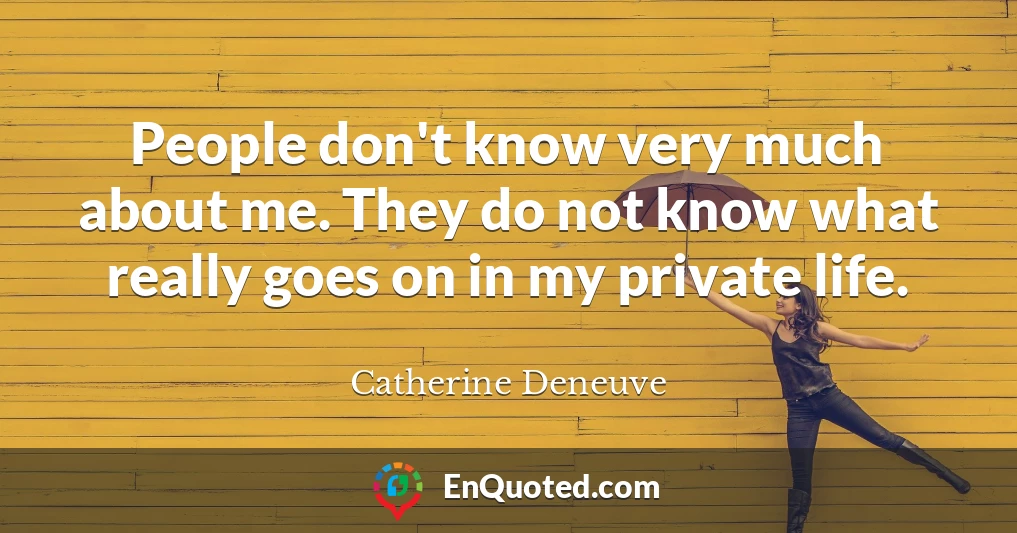People don't know very much about me. They do not know what really goes on in my private life.