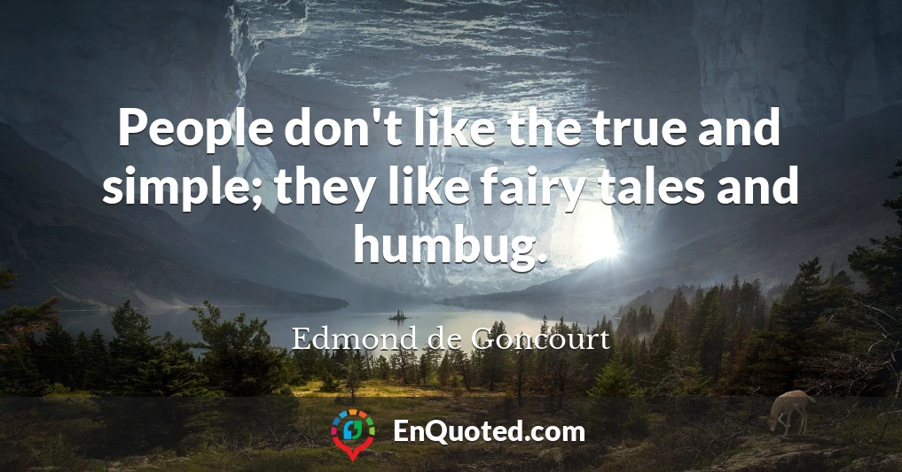 People don't like the true and simple; they like fairy tales and humbug.