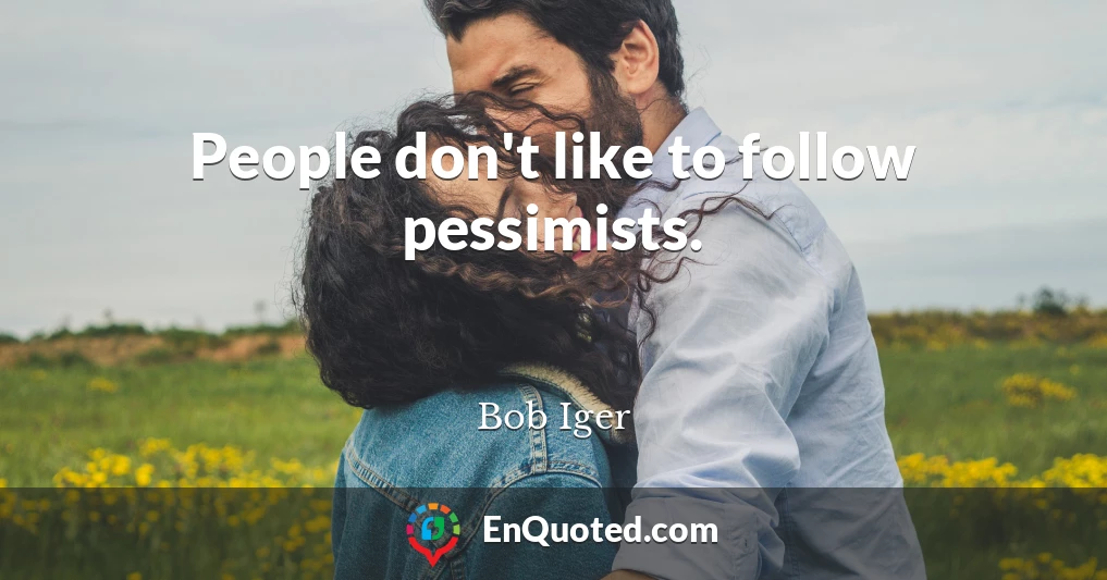 People don't like to follow pessimists.