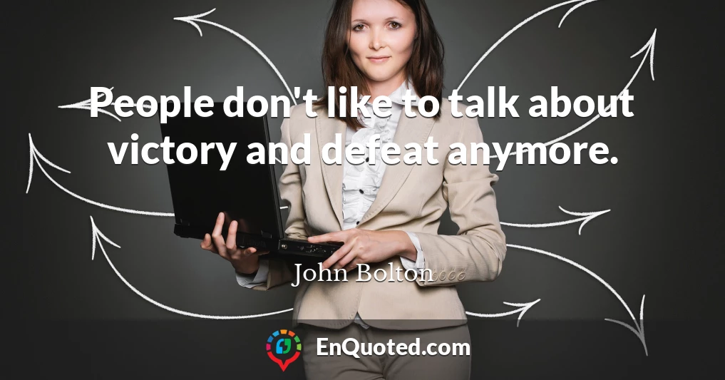 People don't like to talk about victory and defeat anymore.