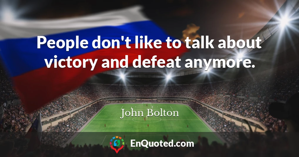 People don't like to talk about victory and defeat anymore.