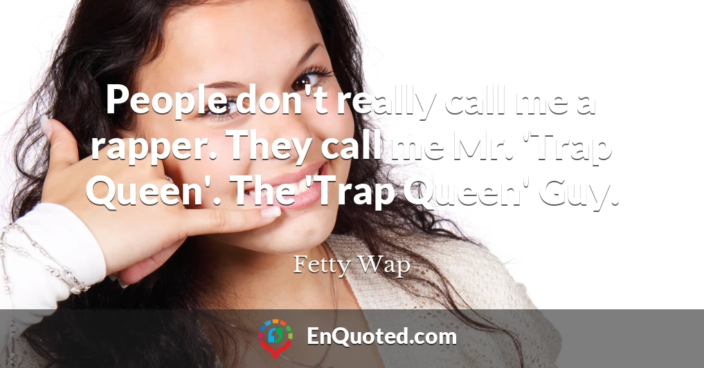 People don't really call me a rapper. They call me Mr. 'Trap Queen'. The 'Trap Queen' Guy.