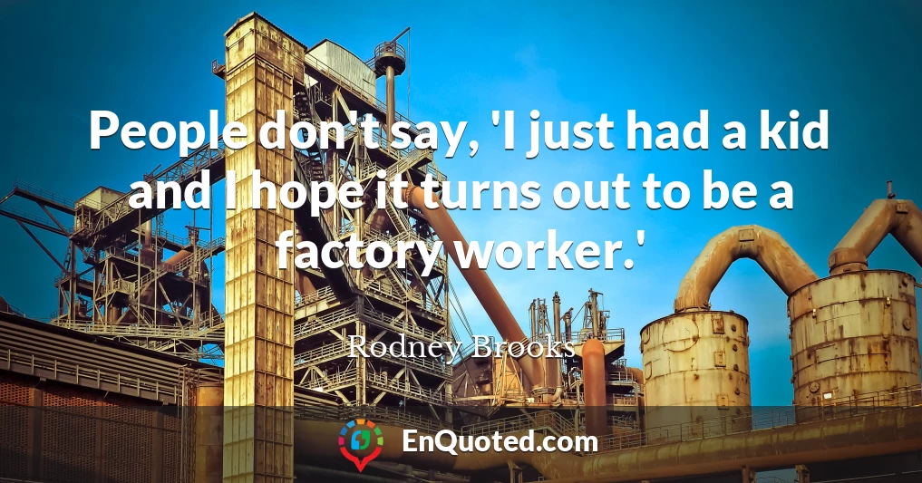 People don't say, 'I just had a kid and I hope it turns out to be a factory worker.'