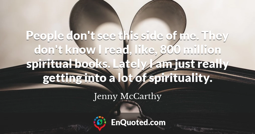 People don't see this side of me. They don't know I read, like, 800 million spiritual books. Lately I am just really getting into a lot of spirituality.