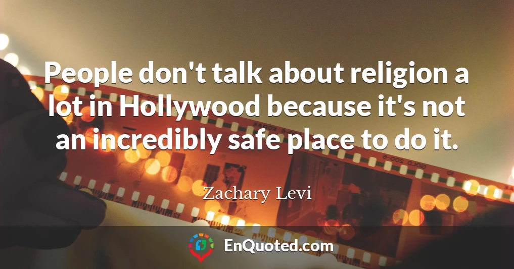 People don't talk about religion a lot in Hollywood because it's not an incredibly safe place to do it.