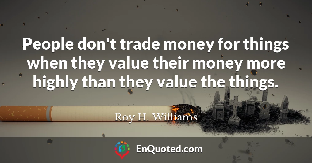 People don't trade money for things when they value their money more highly than they value the things.