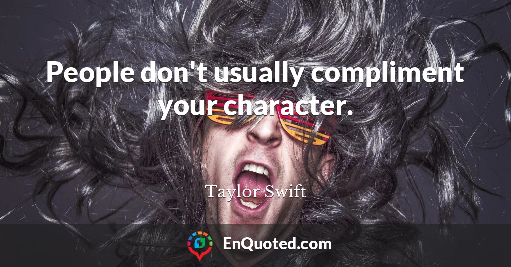 People don't usually compliment your character.