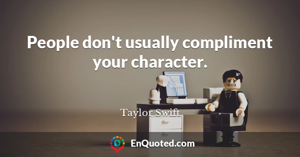 People don't usually compliment your character.