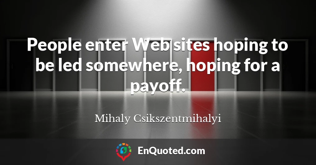 People enter Web sites hoping to be led somewhere, hoping for a payoff.