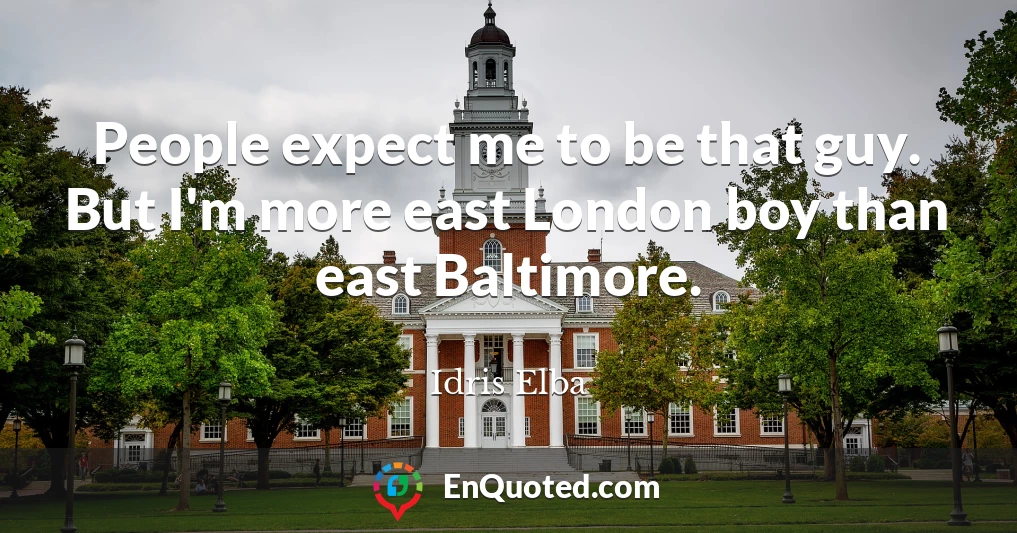 People expect me to be that guy. But I'm more east London boy than east Baltimore.