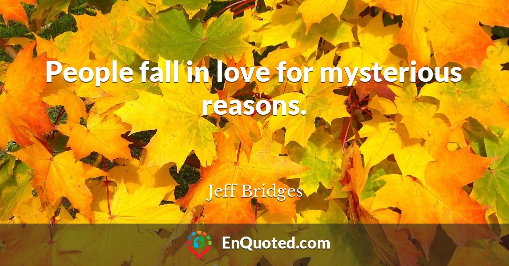 People fall in love for mysterious reasons.
