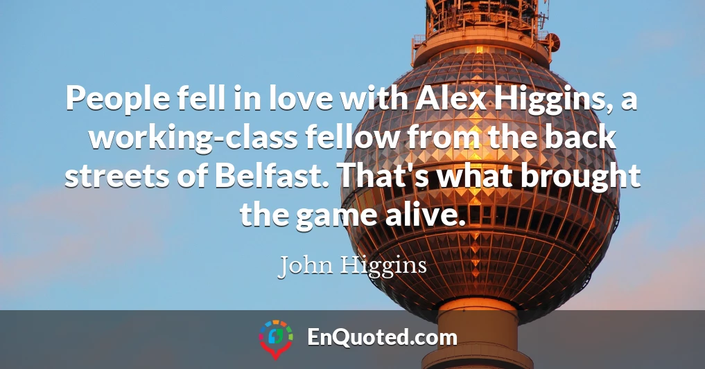 People fell in love with Alex Higgins, a working-class fellow from the back streets of Belfast. That's what brought the game alive.