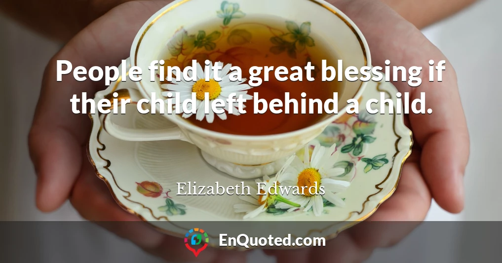 People find it a great blessing if their child left behind a child.