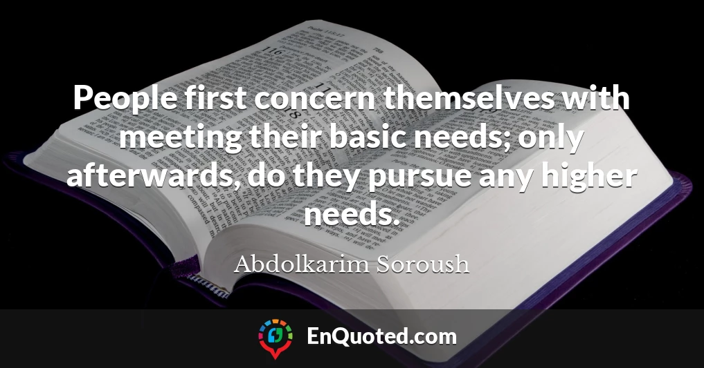 People first concern themselves with meeting their basic needs; only afterwards, do they pursue any higher needs.