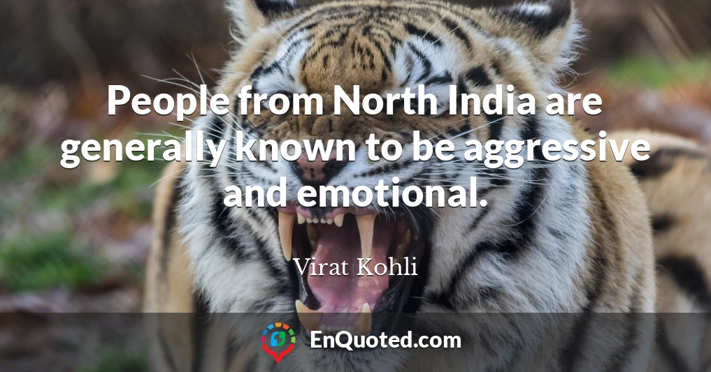 People from North India are generally known to be aggressive and emotional.