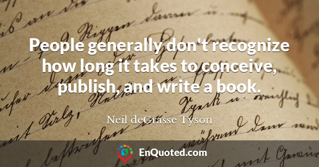 People generally don't recognize how long it takes to conceive, publish, and write a book.