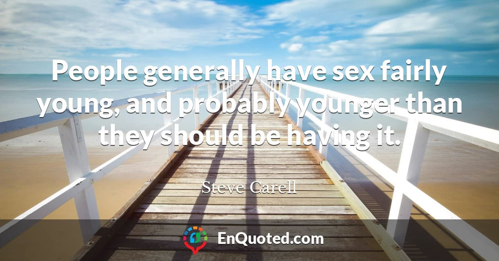 People generally have sex fairly young, and probably younger than they should be having it.