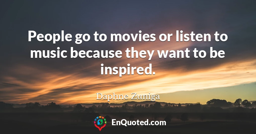 People go to movies or listen to music because they want to be inspired.