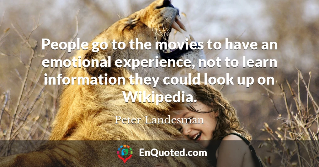 People go to the movies to have an emotional experience, not to learn information they could look up on Wikipedia.