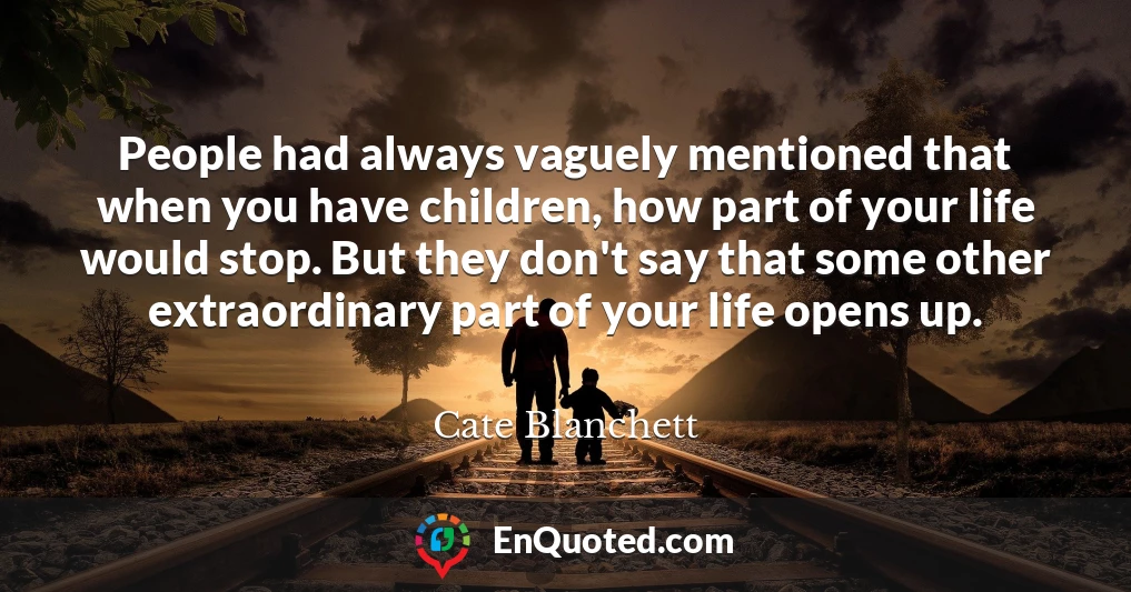 People had always vaguely mentioned that when you have children, how part of your life would stop. But they don't say that some other extraordinary part of your life opens up.