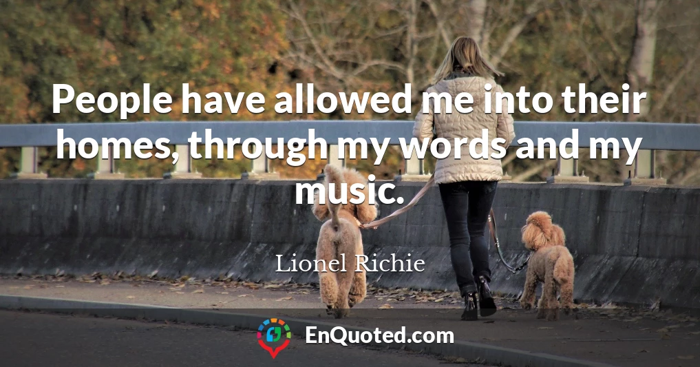 People have allowed me into their homes, through my words and my music.