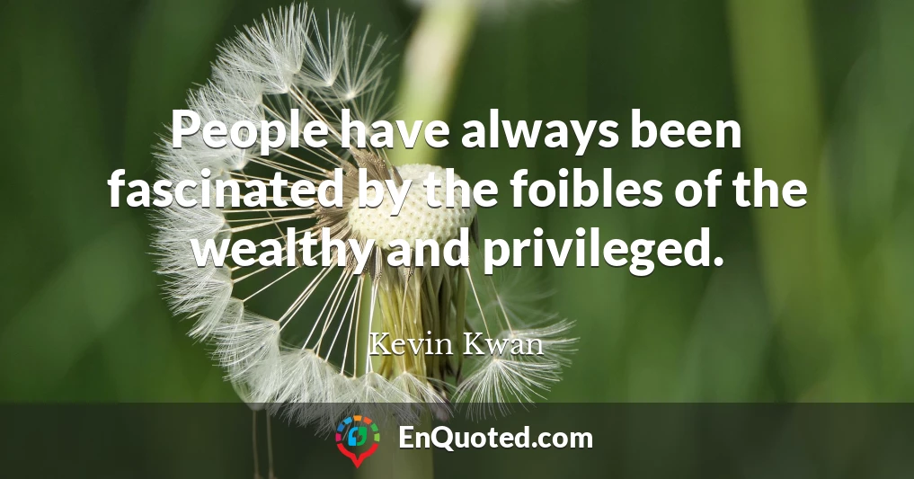 People have always been fascinated by the foibles of the wealthy and privileged.