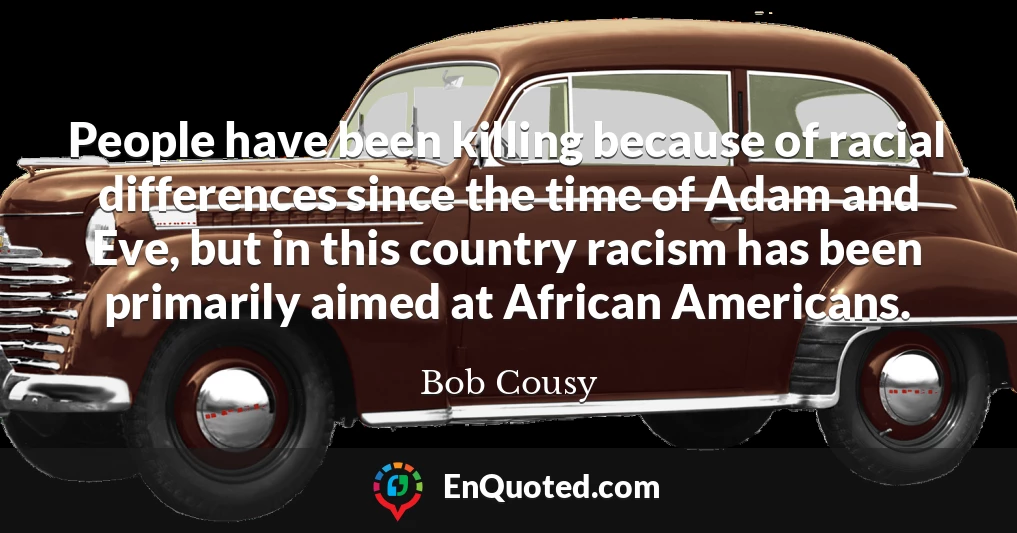 People have been killing because of racial differences since the time of Adam and Eve, but in this country racism has been primarily aimed at African Americans.