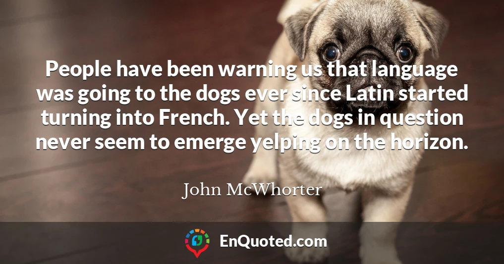 People have been warning us that language was going to the dogs ever since Latin started turning into French. Yet the dogs in question never seem to emerge yelping on the horizon.