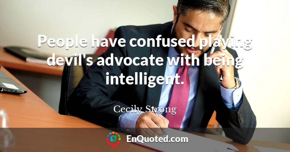 People have confused playing devil's advocate with being intelligent.